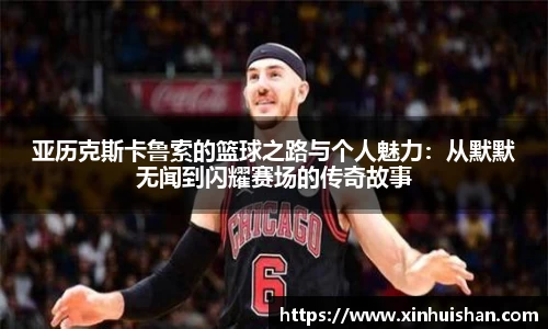 亚历克斯卡鲁索的篮球之路与个人魅力：从默默无闻到闪耀赛场的传奇故事