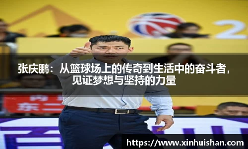 张庆鹏：从篮球场上的传奇到生活中的奋斗者，见证梦想与坚持的力量