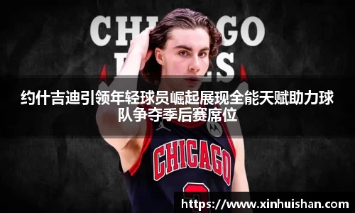 约什吉迪引领年轻球员崛起展现全能天赋助力球队争夺季后赛席位