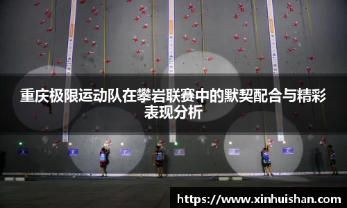 重庆极限运动队在攀岩联赛中的默契配合与精彩表现分析