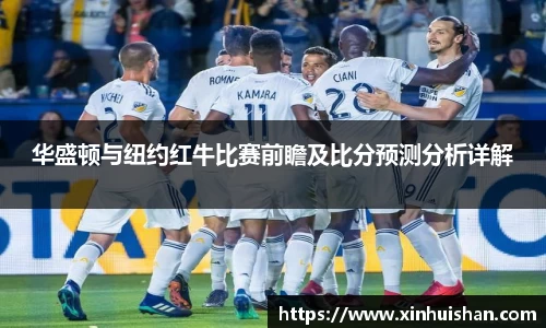 华盛顿与纽约红牛比赛前瞻及比分预测分析详解