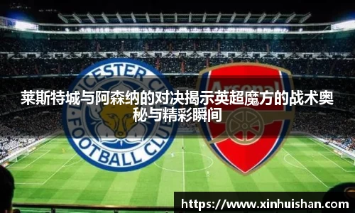 莱斯特城与阿森纳的对决揭示英超魔方的战术奥秘与精彩瞬间